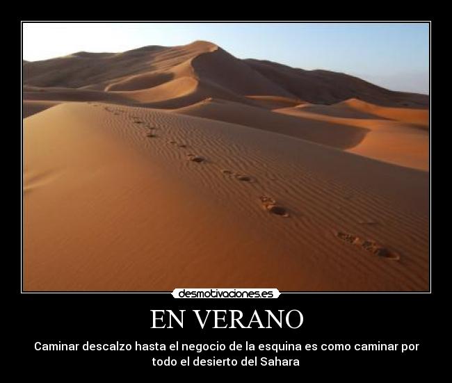 EN VERANO - Caminar descalzo hasta el negocio de la esquina es como caminar por
todo el desierto del Sahara