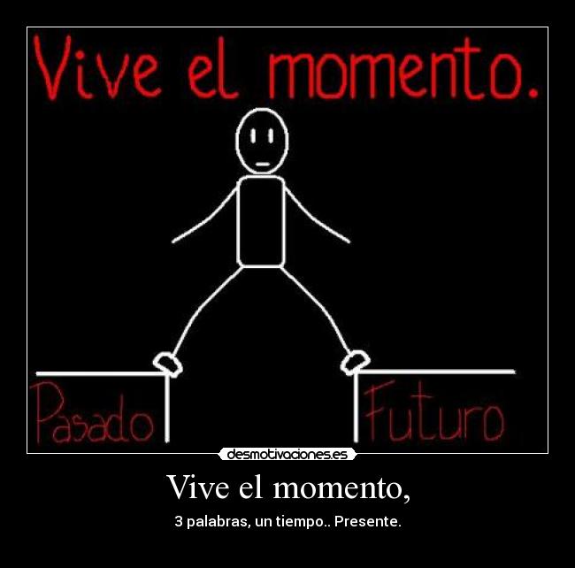 Vive el momento, - 3 palabras, un tiempo.. Presente.
