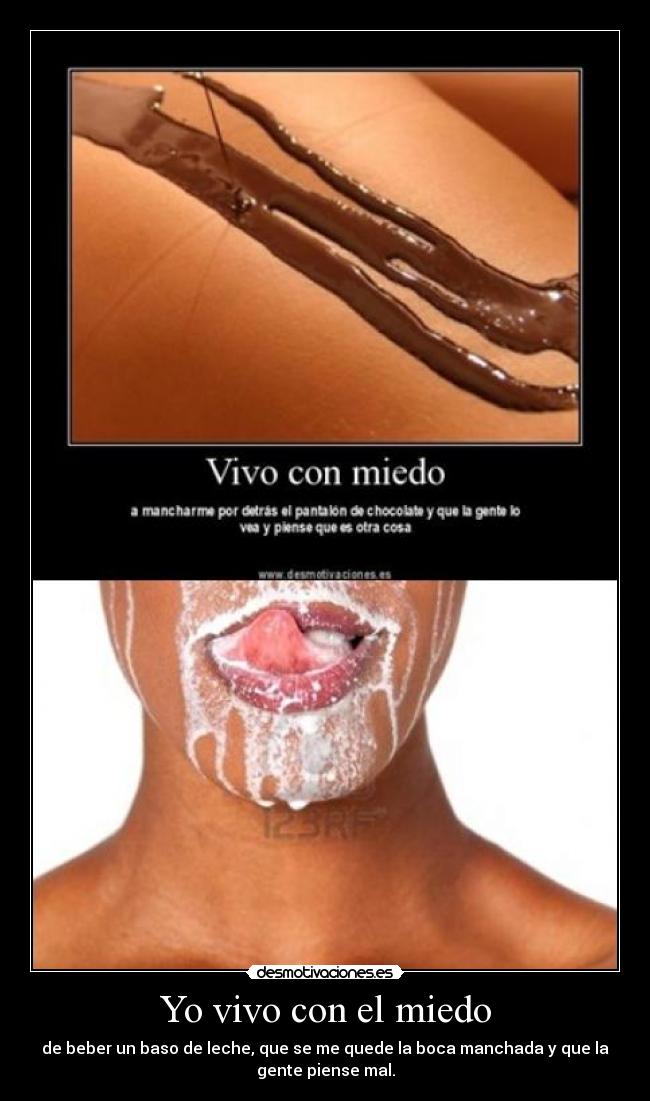 Yo vivo con el miedo - de beber un baso de leche, que se me quede la boca manchada y que la
gente piense mal.