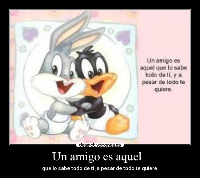 Un amigo es aquel   - que lo sabe todo de ti ,a pesar de todo te quiere.
