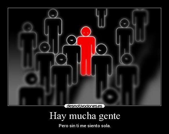 Hay mucha gente - Pero sin ti me siento sola.