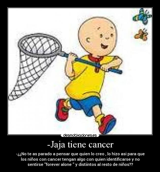 -Jaja tiene cancer - -¿¿No te as parado a pensar que quien lo creo , lo hizo asi para que
los niños con cancer tengan algo con quien identificarse y no
sentirse forever alone  y distiintos al resto de niños??