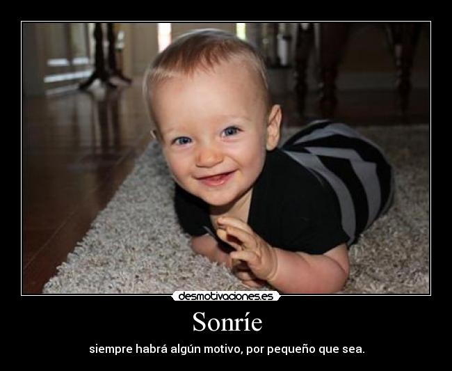 Sonríe - siempre habrá algún motivo, por pequeño que sea.