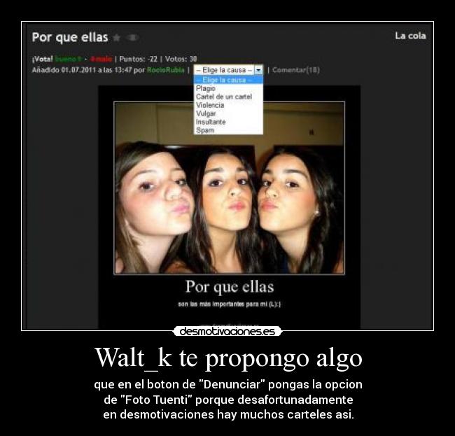 Walt_k te propongo algo - que en el boton de Denunciar pongas la opcion
de Foto Tuenti porque desafortunadamente
en desmotivaciones hay muchos carteles asi.