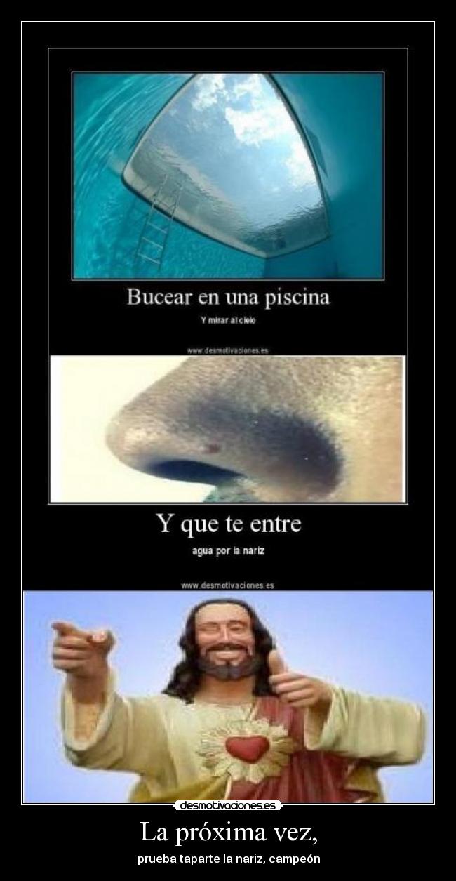 La próxima vez, - prueba taparte la nariz, campeón