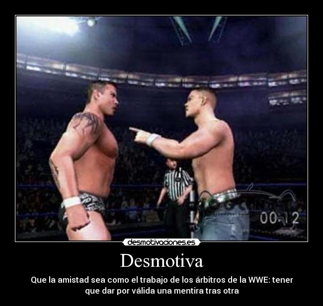 Desmotiva - Que la amistad sea como el trabajo de los árbitros de la WWE: tener
que dar por válida una mentira tras otra