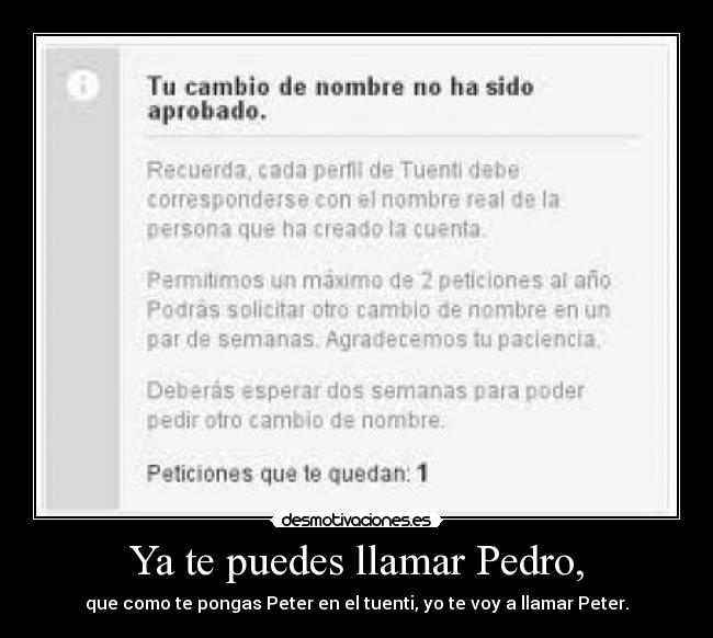 Ya te puedes llamar Pedro, - que como te pongas Peter en el tuenti, yo te voy a llamar Peter.