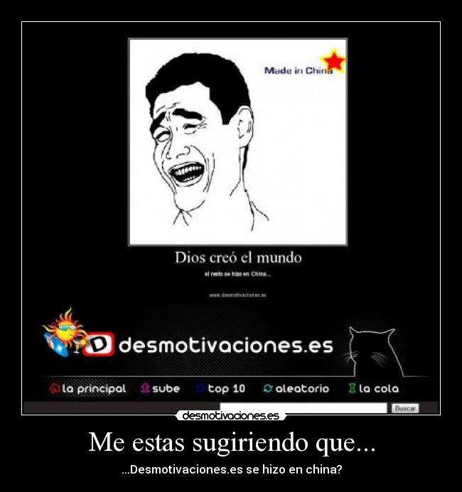 Me estas sugiriendo que... - ...Desmotivaciones.es se hizo en china?