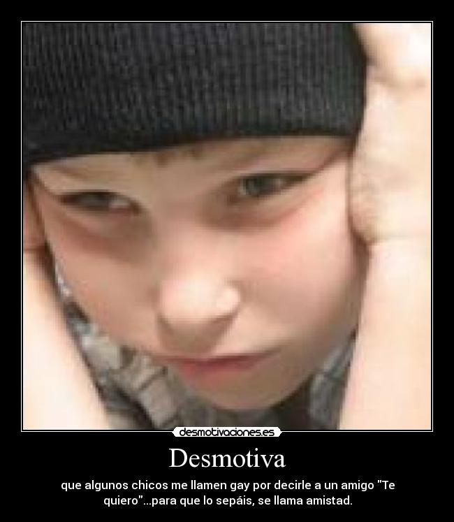 Desmotiva - que algunos chicos me llamen gay por decirle a un amigo Te
quiero...para que lo sepáis, se llama amistad.