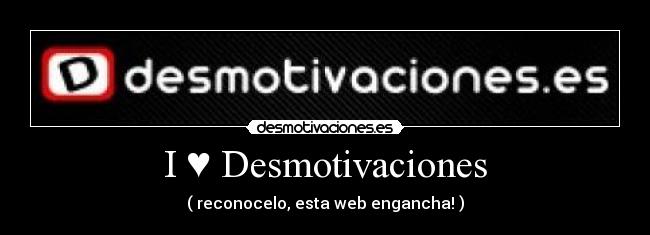 I ♥ Desmotivaciones - ( reconocelo, esta web engancha! )