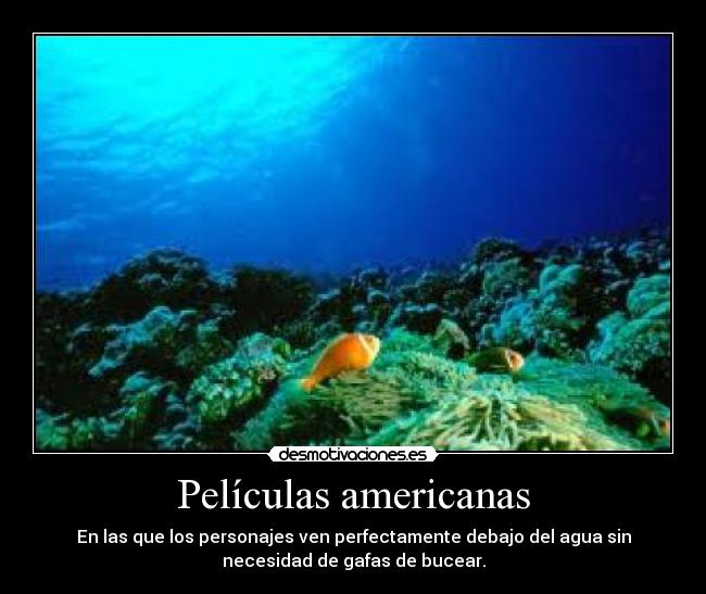 Películas americanas - En las que los personajes ven perfectamente debajo del agua sin
necesidad de gafas de bucear.