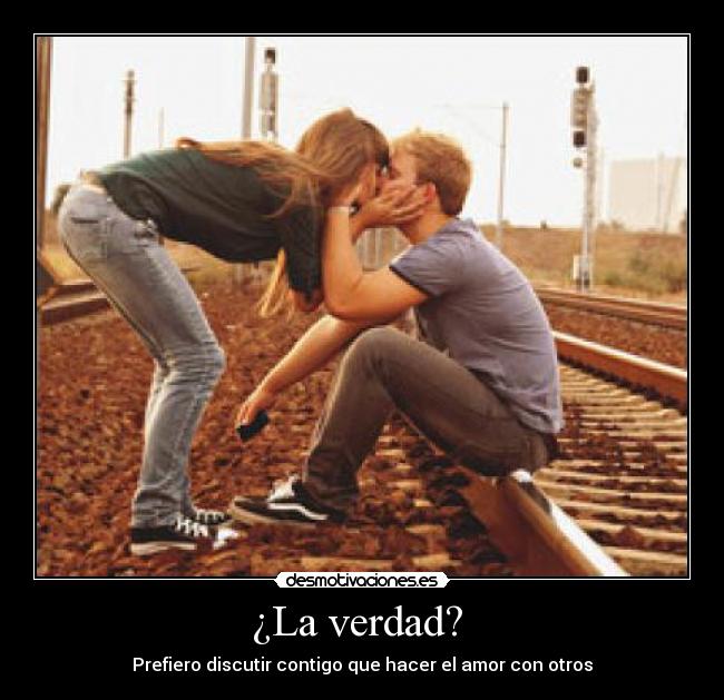 ¿La verdad? - Prefiero discutir contigo que hacer el amor con otros