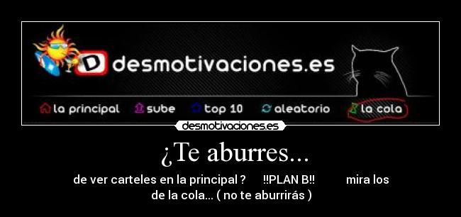 ¿Te aburres... - de ver carteles en la principal ? !!PLAN B!! mira los
de la cola... ( no te aburrirás )