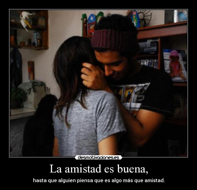 La amistad es buena, - hasta que alguien piensa que es algo más que amistad.
