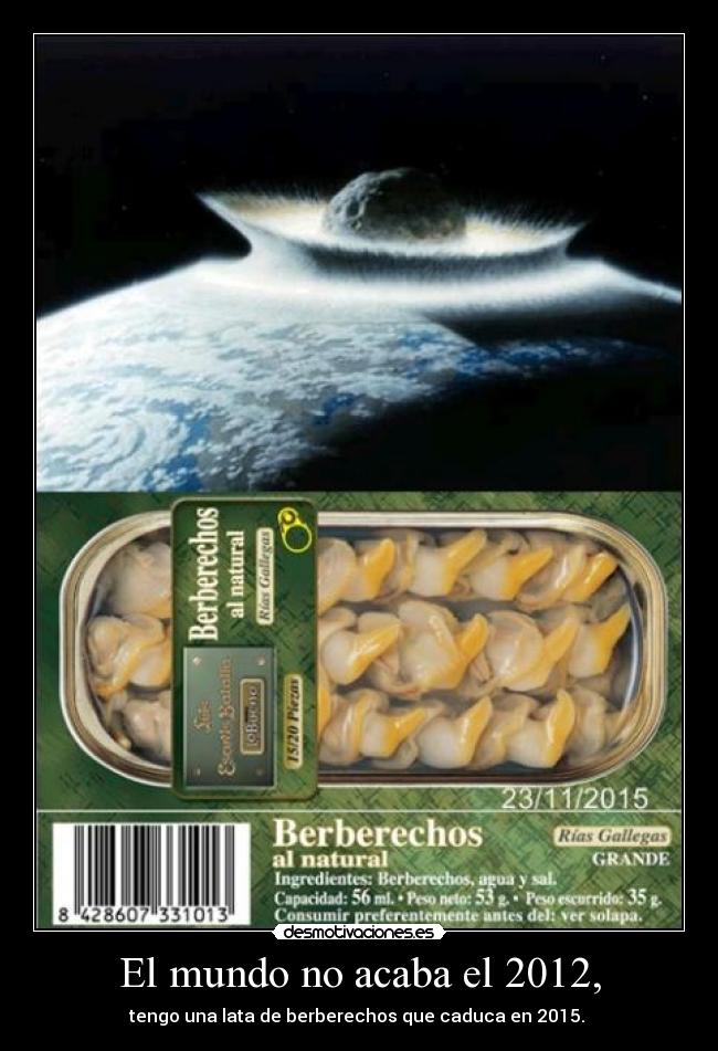El mundo no acaba el 2012, - tengo una lata de berberechos que caduca en 2015.