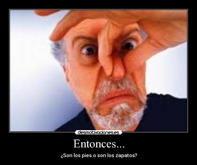 Entonces... - ¿Son los pies o son los zapatos?