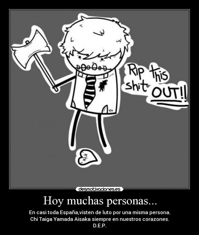 Hoy muchas personas... - En casi toda España,visten de luto por una misma persona.
Chi Taiga Yamada Aisaka siempre en nuestros corazones.
D.E.P.