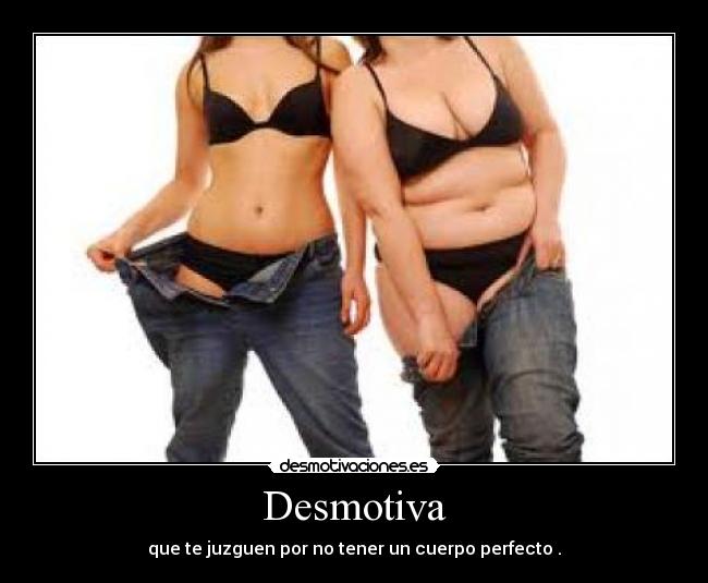 Desmotiva - que te juzguen por no tener un cuerpo perfecto .