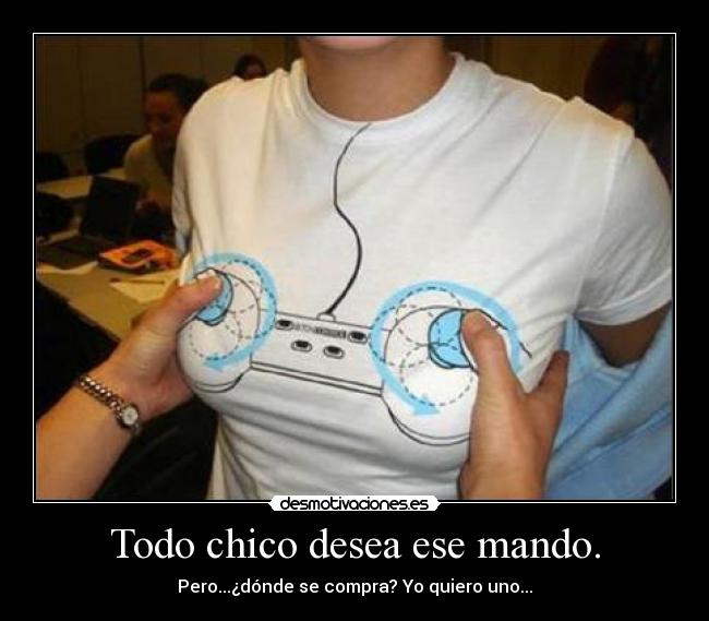 Todo chico desea ese mando. - Pero...¿dónde se compra? Yo quiero uno...