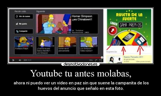 Youtube tu antes molabas, -  ahora ni puedo ver un video en paz sin que suene la campanita de los
huevos del anuncio que señalo en esta foto.