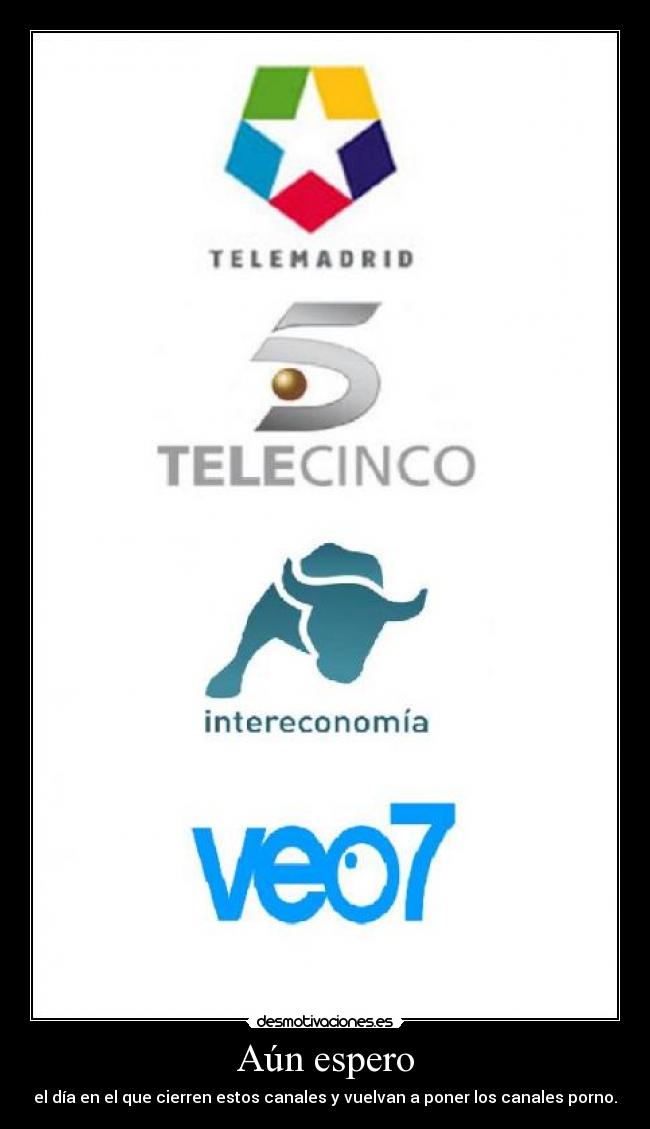 Aún espero - el día en el que cierren estos canales y vuelvan a poner los canales porno.