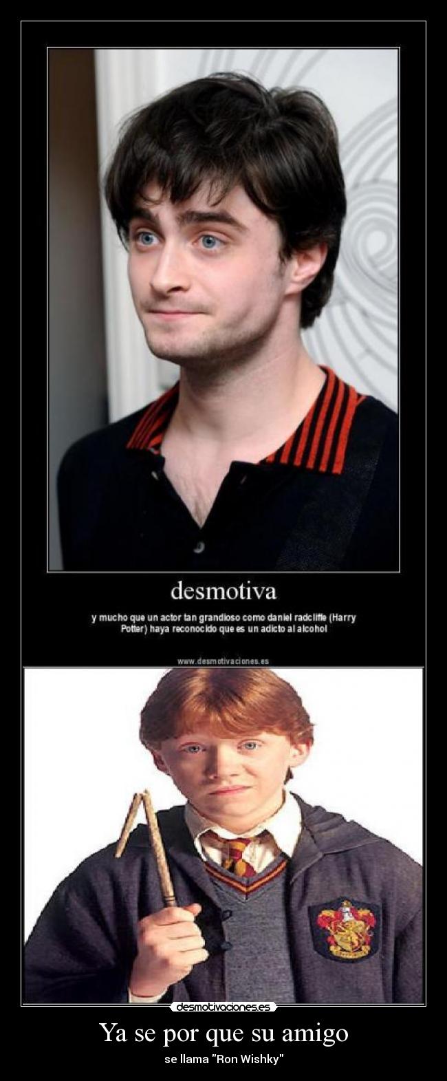 Ya se por que su amigo - se llama Ron Wishky