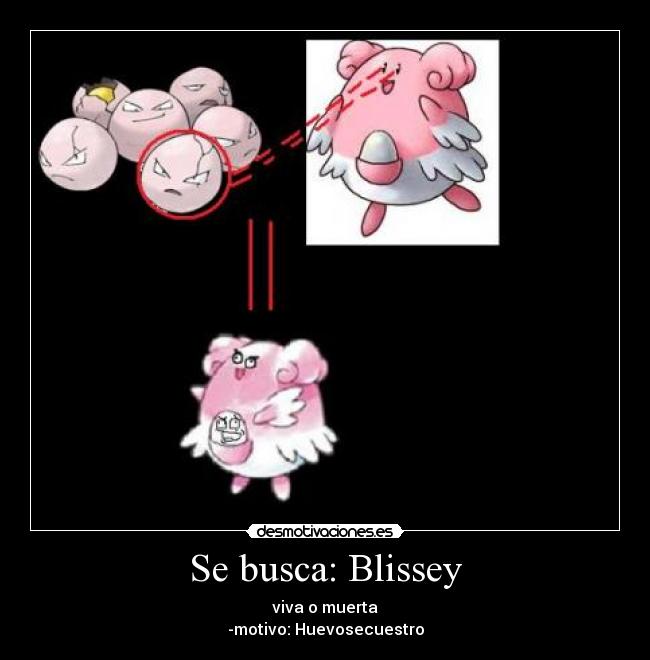 Se busca: Blissey - viva o muerta
-motivo: Huevosecuestro