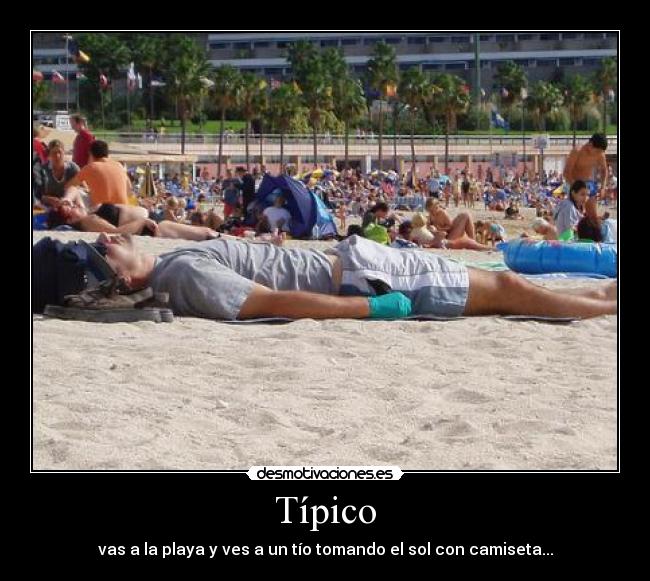 Típico - vas a la playa y ves a un tío tomando el sol con camiseta...