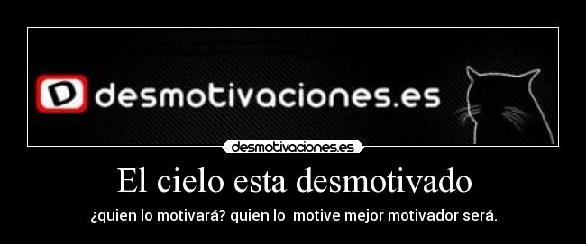 El cielo esta desmotivado - ¿quien lo motivará? quien lo motive mejor motivador será.