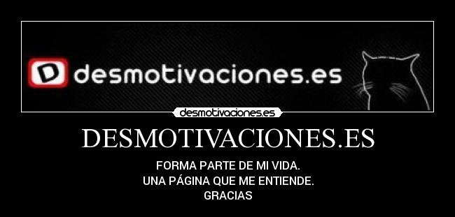 DESMOTIVACIONES.ES - FORMA PARTE DE MI VIDA.
UNA PÁGINA QUE ME ENTIENDE.
GRACIAS