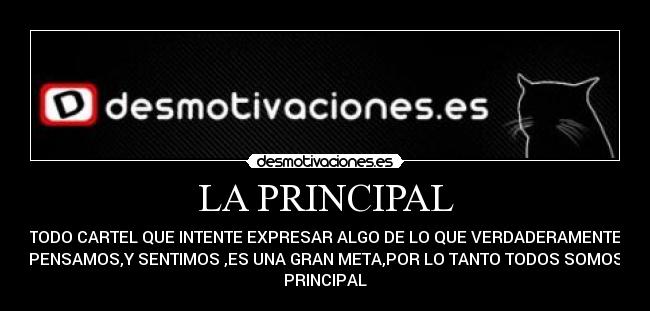 LA PRINCIPAL - TODO CARTEL QUE INTENTE EXPRESAR ALGO DE LO QUE VERDADERAMENTE
PENSAMOS,Y SENTIMOS ,ES UNA GRAN META,POR LO TANTO TODOS SOMOS
PRINCIPAL