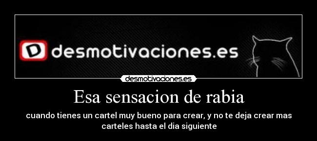 Esa sensacion de rabia - cuando tienes un cartel muy bueno para crear, y no te deja crear mas
carteles hasta el dia siguiente