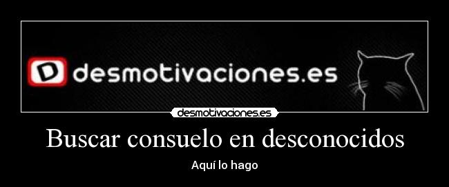 Buscar consuelo en desconocidos - Aquí lo hago