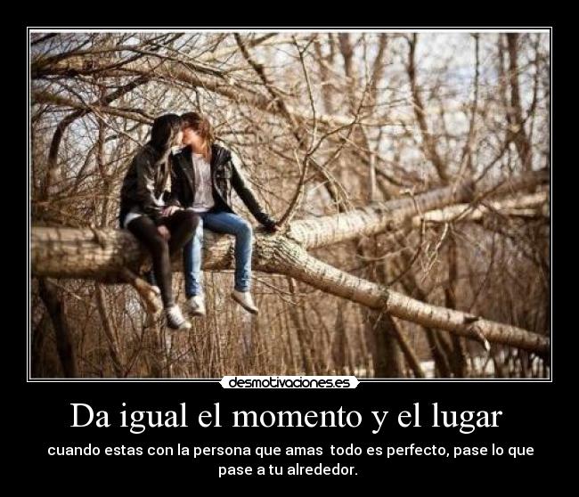 Da igual el momento y el lugar -