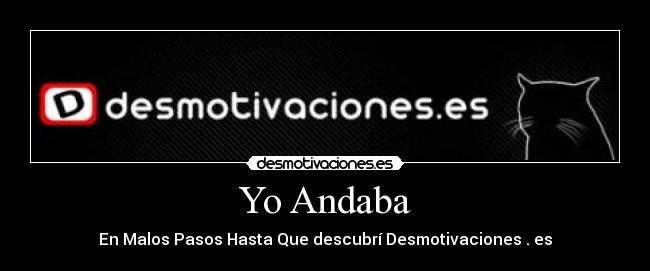 Yo Andaba - En Malos Pasos Hasta Que descubrí Desmotivaciones . es