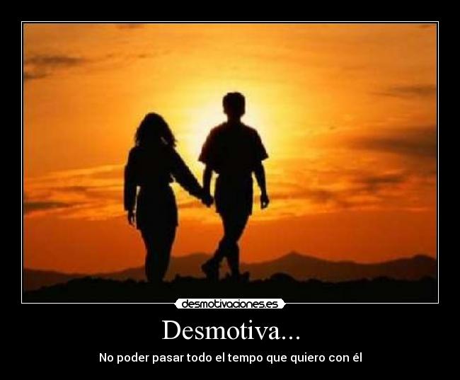 Desmotiva... - No poder pasar todo el tempo que quiero con él