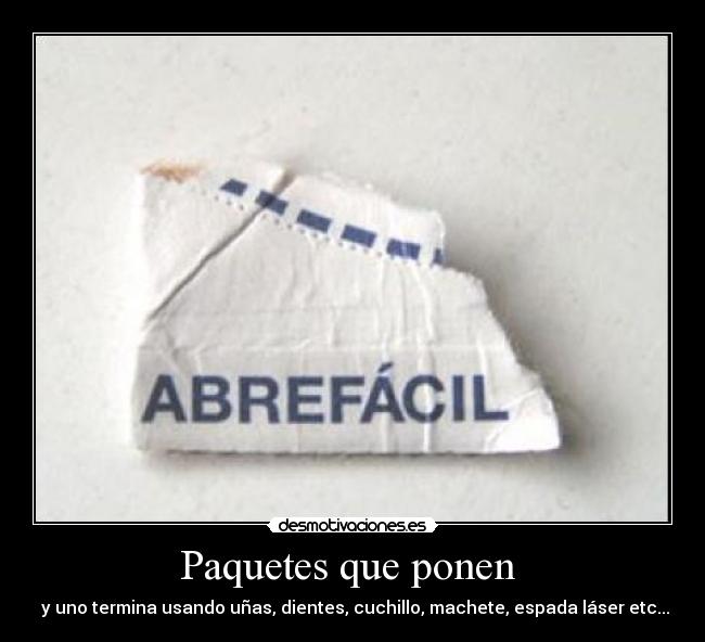 Paquetes que ponen  -  y uno termina usando uñas, dientes, cuchillo, machete, espada láser etc...
