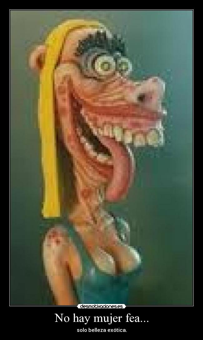 No hay mujer fea... -