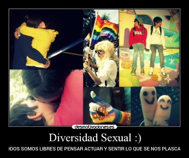 Diversidad Sexual :) - TODOS SOMOS LIBRES DE PENSAR ACTUAR Y SENTIR LO QUE SE NOS PLASCA :)