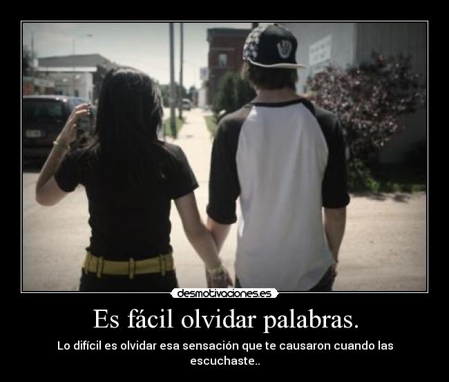 Es fácil olvidar palabras. - Lo difícil es olvidar esa sensación que te causaron cuando las escuchaste..