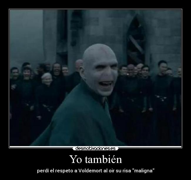 Yo también - perdí el respeto a Voldemort al oir su risa maligna