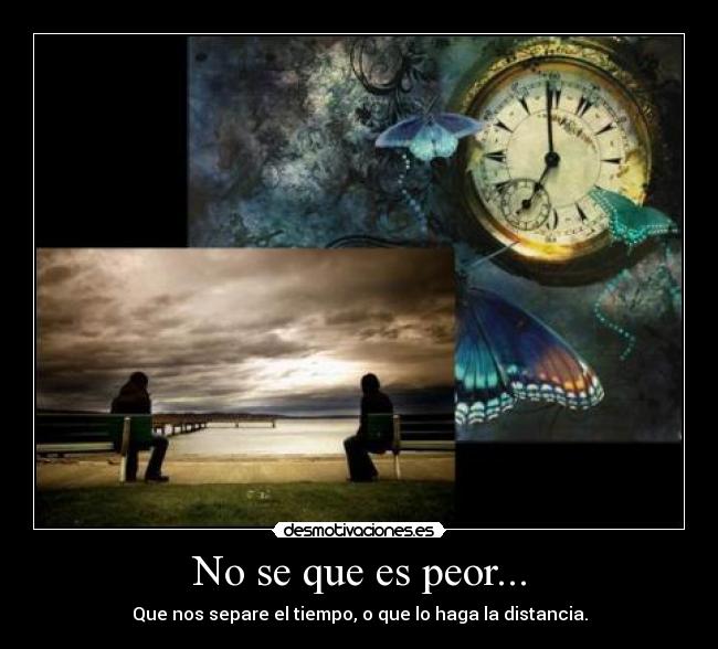 No se que es peor... -