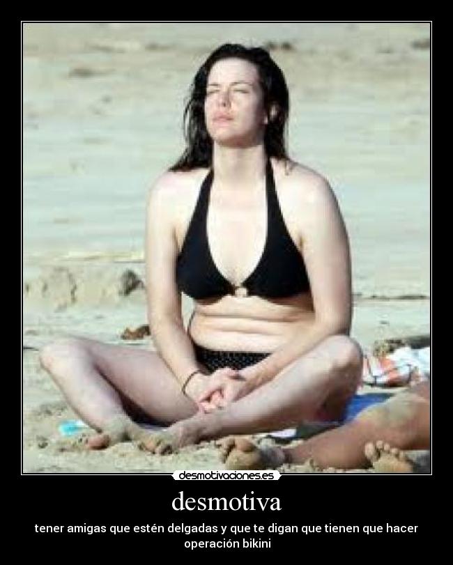 desmotiva - tener amigas que estén delgadas y que te digan que tienen que hacer operación bikini