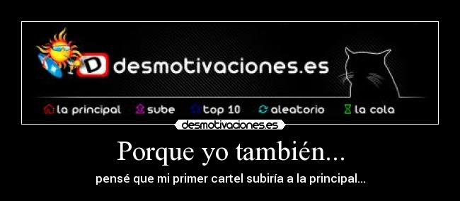 Porque yo también... - pensé que mi primer cartel subiría a la principal...