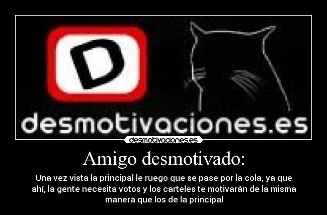 Amigo desmotivado: - Una vez vista la principal le ruego que se pase por la cola, ya que
ahí, la gente necesita votos y los carteles te motivarán de la misma
manera que los de la principal