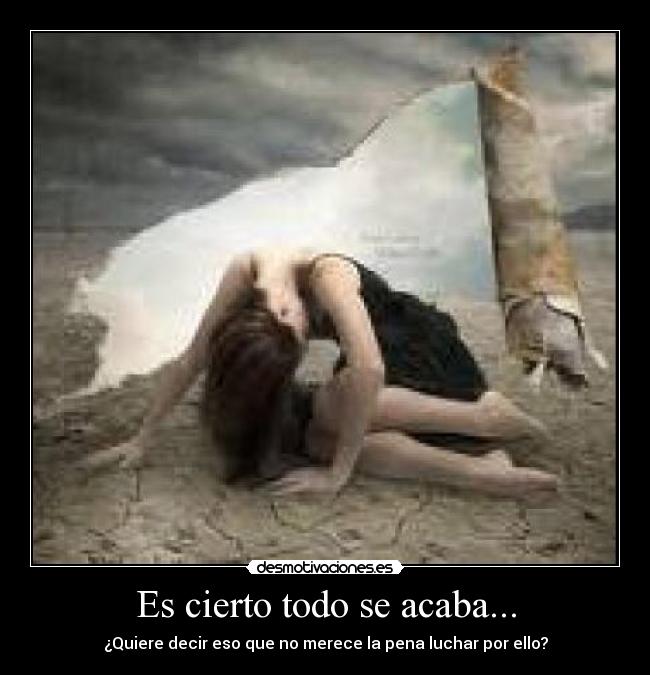 Es cierto todo se acaba... -