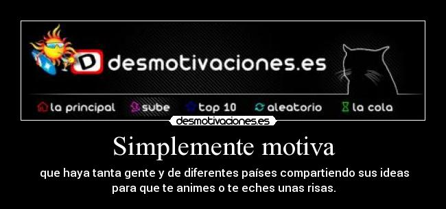 Simplemente motiva -  que haya tanta gente y de diferentes países compartiendo sus ideas
para que te animes o te eches unas risas.