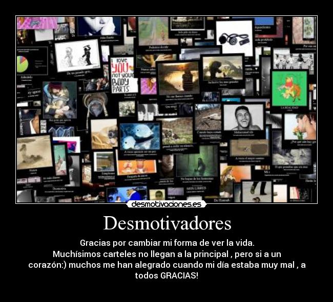 Desmotivadores - Gracias por cambiar mi forma de ver la vida.
Muchísimos carteles no llegan a la principal , pero si a un
corazón:) muchos me han alegrado cuando mi día estaba muy mal , a
todos GRACIAS!