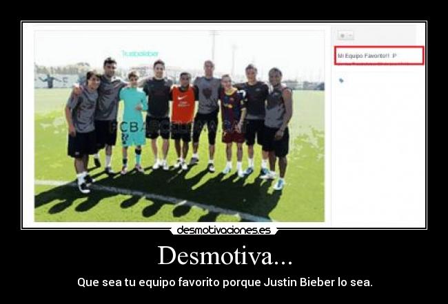 Desmotiva... - Que sea tu equipo favorito porque Justin Bieber lo sea.