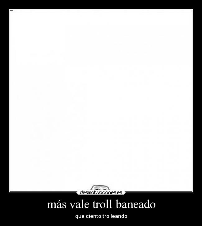 más vale troll baneado -